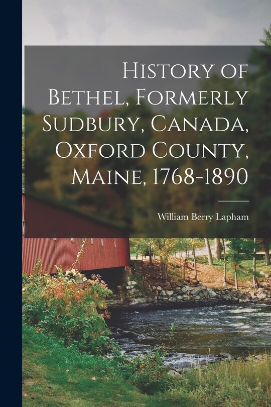 Front cover_History of Bethel, Formerly Sudbury, Canada, Oxford County, Maine, 1768-1890