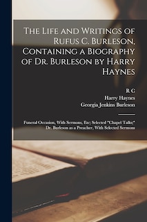 Couverture_The Life and Writings of Rufus C. Burleson, Containing a Biography of Dr. Burleson by Harry Haynes; Funeral Occasion, With Sermons, etc; Selected chapel Talks; Dr. Burleson as a Preacher, With Selected Sermons