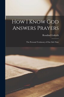 Front cover_How I Know God Answers Prayers; the Personal Testimony of one Life-time