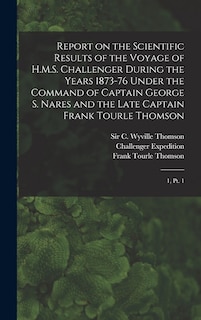 Front cover_Report on the Scientific Results of the Voyage of H.M.S. Challenger During the Years 1873-76 Under the Command of Captain George S. Nares and the Late Captain Frank Tourle Thomson
