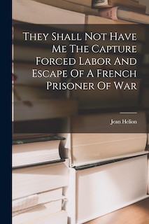 Couverture_They Shall Not Have Me The Capture Forced Labor And Escape Of A French Prisoner Of War
