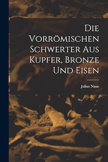 Front cover_Die Vorrömischen Schwerter Aus Kupfer, Bronze und Eisen