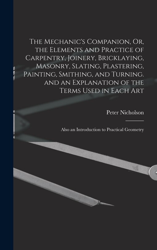 Front cover_The Mechanic's Companion, Or, the Elements and Practice of Carpentry, Joinery, Bricklaying, Masonry, Slating, Plastering, Painting, Smithing, and Turning. and an Explanation of the Terms Used in Each Art