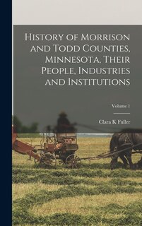 Front cover_History of Morrison and Todd Counties, Minnesota, Their People, Industries and Institutions; Volume 1