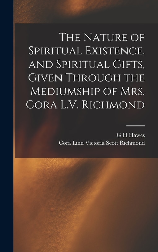 Front cover_The Nature of Spiritual Existence, and Spiritual Gifts, Given Through the Mediumship of Mrs. Cora L.V. Richmond