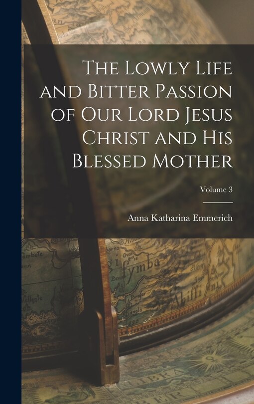 Front cover_The Lowly Life and Bitter Passion of Our Lord Jesus Christ and His Blessed Mother; Volume 3