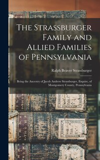 Front cover_The Strassburger Family and Allied Families of Pennsylvania; Being the Ancestry of Jacob Andrew Strassburger, Esquire, of Montgomery County, Pennsylvania
