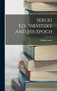 Front cover_Sergei Koussevitzky And His Epoch