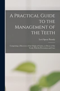 Front cover_A Practical Guide to the Management of the Teeth; Comprising a Discovery of the Origin of Caries, or Decay of the Teeth, With its Prevention and Cure
