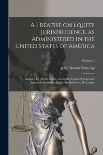 Couverture_A Treatise on Equity Jurisprudence, as Administered in the United States of America; Adapted for all the States, and to the Union of Legal and Equitable Remedies Under the Reformed Procedure; Volume 2