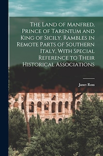 Front cover_The Land of Manfred, Prince of Tarentum and King of Sicily. Rambles in Remote Parts of Southern Italy, With Special Reference to Their Historical Associations