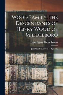 Front cover_Wood Family, the Descendants of Henry Wood of Middleboro; John Wood or Atwood of Plymouth