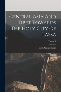 Front cover_Central Asia And Tibet Towards The Holy City Of Lassa; Volume 1