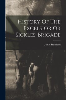 Couverture_History Of The Excelsior Or Sickles' Brigade