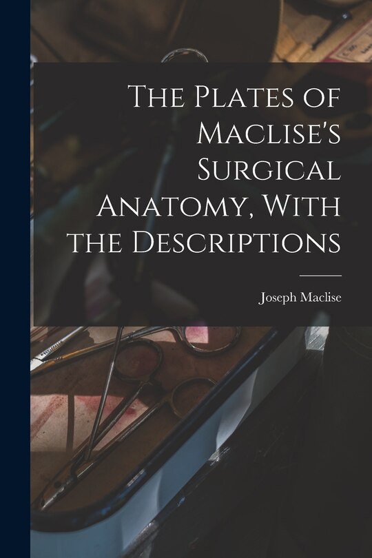 Couverture_The Plates of Maclise's Surgical Anatomy, With the Descriptions