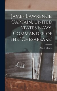 Couverture_James Lawrence, Captain, United States Navy, Commander of the Chesapeake