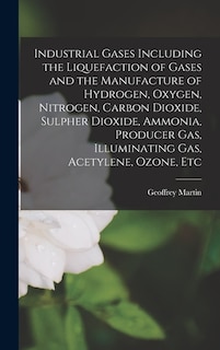 Couverture_Industrial Gases Including the Liquefaction of Gases and the Manufacture of Hydrogen, Oxygen, Nitrogen, Carbon Dioxide, Sulpher Dioxide, Ammonia, Producer Gas, Illuminating Gas, Acetylene, Ozone, Etc