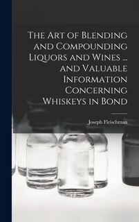 Front cover_The art of Blending and Compounding Liquors and Wines ... and Valuable Information Concerning Whiskeys in Bond