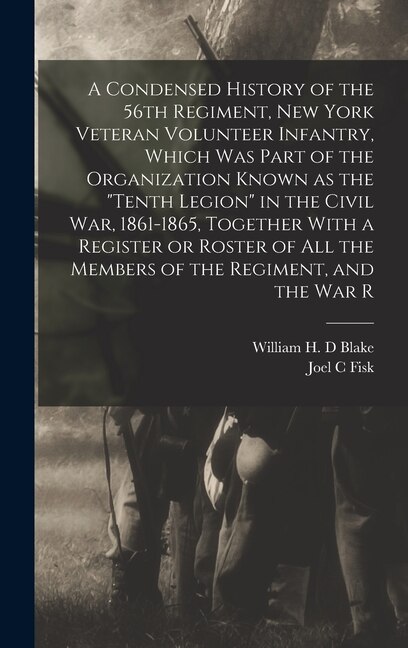 Couverture_A Condensed History of the 56th Regiment, New York Veteran Volunteer Infantry, Which was Part of the Organization Known as the Tenth Legion in the Civil War, 1861-1865, Together With a Register or Roster of all the Members of the Regiment, and the war R