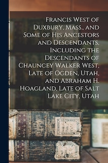 Couverture_Francis West of Duxbury, Mass., and Some of His Ancestors and Descendants, Including the Descendants of Chauncey Walker West, Late of Ogden, Utah, and Abraham H. Hoagland, Late of Salt Lake City, Utah