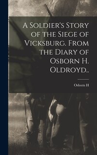 Front cover_A Soldier's Story of the Siege of Vicksburg. From the Diary of Osborn H. Oldroyd..