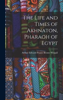 The Life and Times of Akhnaton, Pharaoh of Egypt