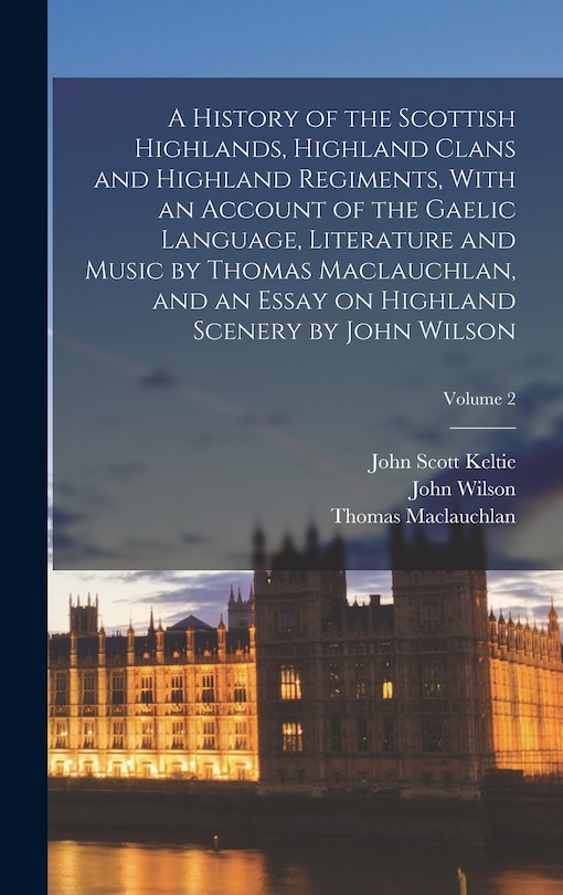 Couverture_A History of the Scottish Highlands, Highland Clans and Highland Regiments, With an Account of the Gaelic Language, Literature and Music by Thomas Maclauchlan, and an Essay on Highland Scenery by John Wilson; Volume 2