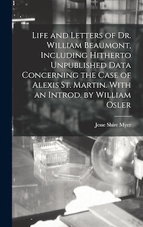 Front cover_Life and Letters of Dr. William Beaumont, Including Hitherto Unpublished Data Concerning the Case of Alexis St. Martin. With an Introd. by William Osler