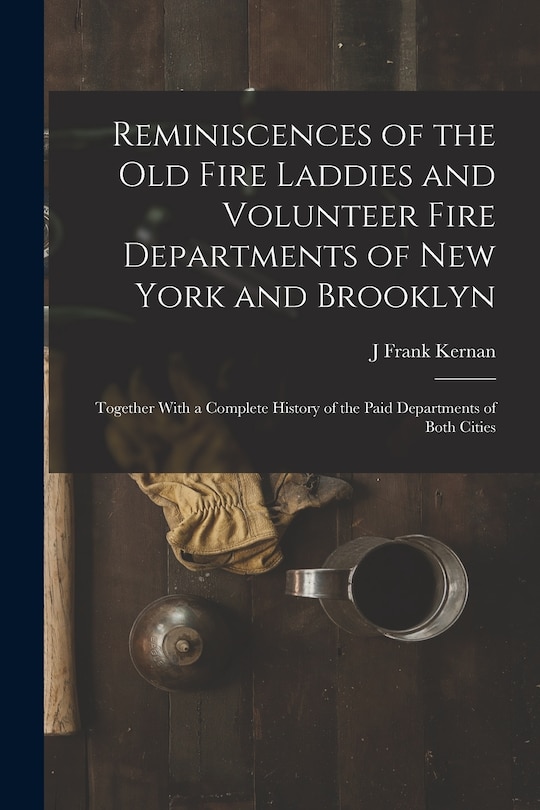 Front cover_Reminiscences of the Old Fire Laddies and Volunteer Fire Departments of New York and Brooklyn
