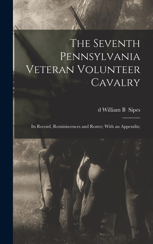 Couverture_The Seventh Pennsylvania Veteran Volunteer Cavalry; its Record, Reminiscences and Roster; With an Appendix;