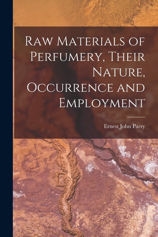Front cover_Raw Materials of Perfumery, Their Nature, Occurrence and Employment