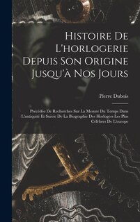 Couverture_Histoire De L'horlogerie Depuis Son Origine Jusqu'à Nos Jours