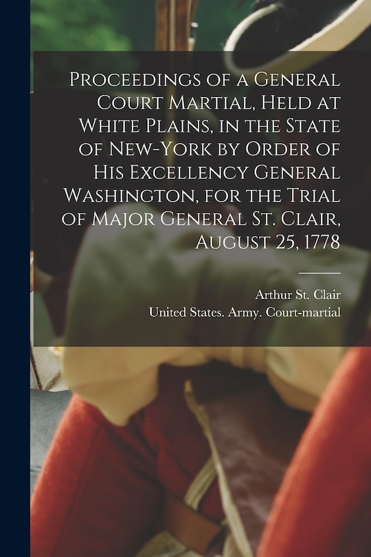 Couverture_Proceedings of a General Court Martial, Held at White Plains, in the State of New-York by Order of His Excellency General Washington, for the Trial of Major General St. Clair, August 25, 1778