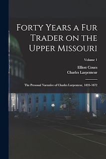 Front cover_Forty Years a fur Trader on the Upper Missouri; the Personal Narrative of Charles Larpenteur, 1833-1872; Volume 1