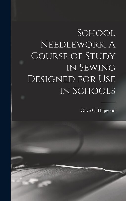 Front cover_School Needlework. A Course of Study in Sewing Designed for Use in Schools