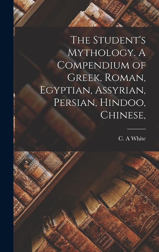 Couverture_The Student's Mythology. A Compendium of Greek, Roman, Egyptian, Assyrian, Persian, Hindoo, Chinese,