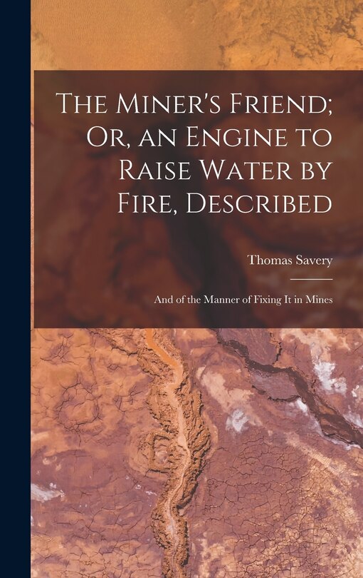 Front cover_The Miner's Friend; Or, an Engine to Raise Water by Fire, Described