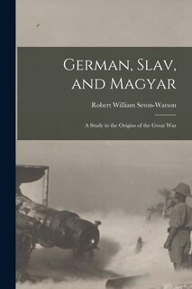 Front cover_German, Slav, and Magyar; a Study in the Origins of the Great War