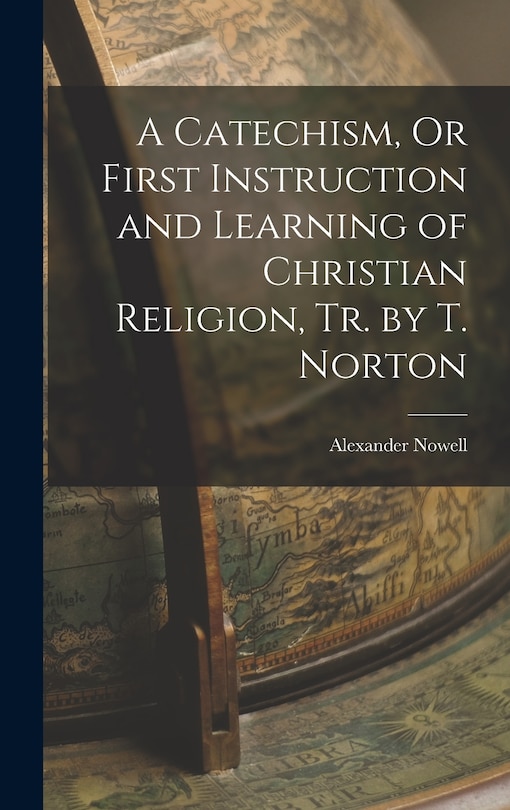 Front cover_A Catechism, Or First Instruction and Learning of Christian Religion, Tr. by T. Norton