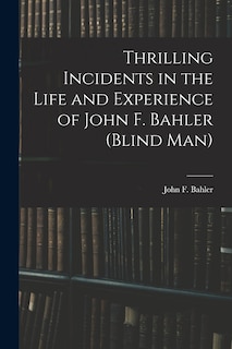Couverture_Thrilling Incidents in the Life and Experience of John F. Bahler (Blind Man)