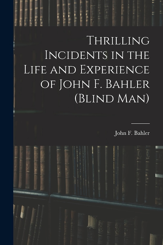 Couverture_Thrilling Incidents in the Life and Experience of John F. Bahler (Blind Man)