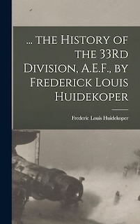 Front cover_... the History of the 33Rd Division, A.E.F., by Frederick Louis Huidekoper