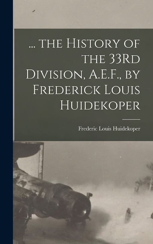 Front cover_... the History of the 33Rd Division, A.E.F., by Frederick Louis Huidekoper