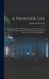 Couverture_A Frontier Life; Being a Description of my Experience on the Frontier the First Forty-two Years of my Life; With Sketches and Incidents of Homes in the West; Hunting Buffalo ..