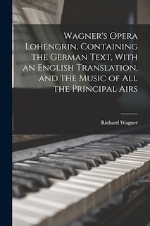 Front cover_Wagner's Opera Lohengrin, Containing the German Text, With an English Translation, and the Music of all the Principal Airs