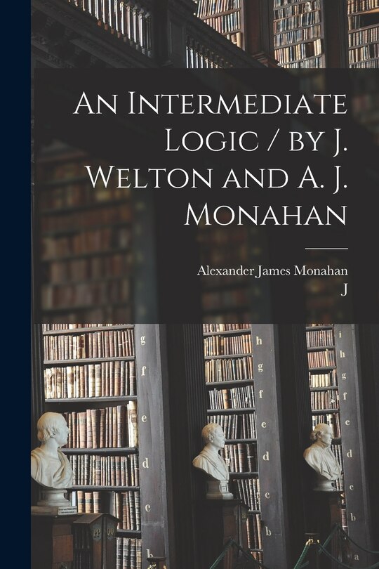 Front cover_An Intermediate Logic / by J. Welton and A. J. Monahan