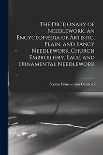 Front cover_The Dictionary of Needlework, an Encyclopædia of Artistic, Plain, and Fancy Needlework, Church Embroidery, Lace, and Ornamental Needlework