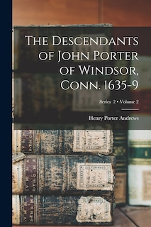 The Descendants of John Porter of Windsor, Conn. 1635-9; Volume 2; Series 2