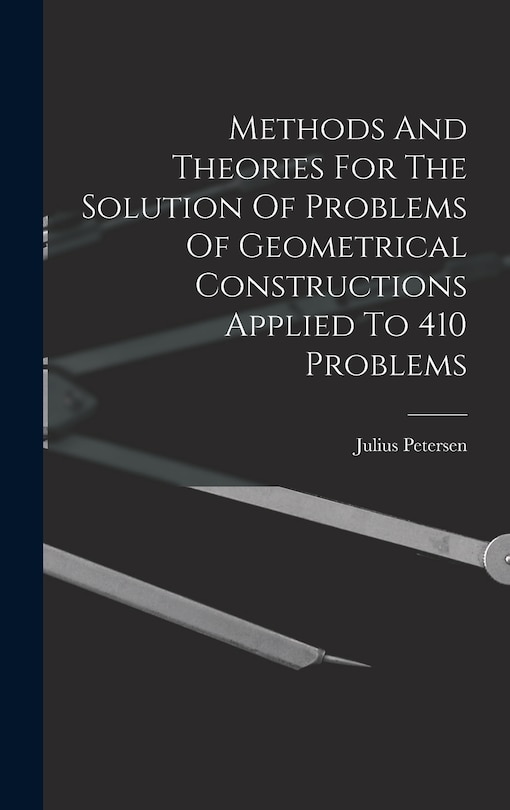 Couverture_Methods And Theories For The Solution Of Problems Of Geometrical Constructions Applied To 410 Problems