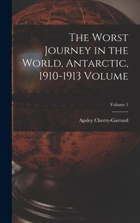 Front cover_The Worst Journey in the World, Antarctic, 1910-1913 Volume; Volume 1